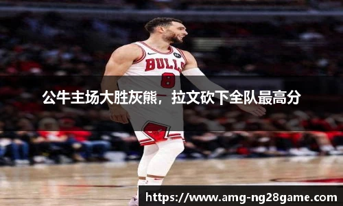 公牛主场大胜灰熊,拉文砍下全队最高分