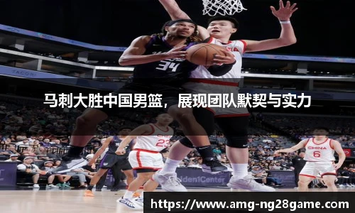 马刺大胜中国男篮,展现团队默契与实力