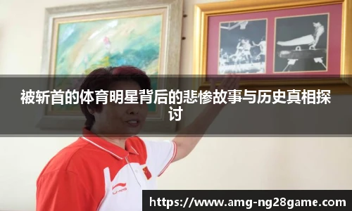 被斩首的体育明星背后的悲惨故事与历史真相探讨