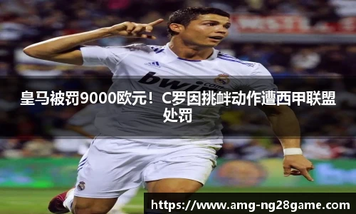 皇马被罚9000欧元!C罗因挑衅动作遭西甲联盟处罚