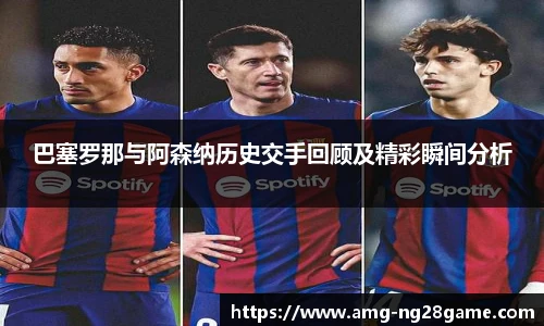 巴塞罗那与阿森纳历史交手回顾及精彩瞬间分析