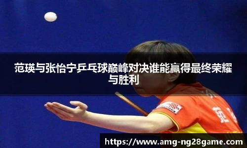 范瑛与张怡宁乒乓球巅峰对决谁能赢得最终荣耀与胜利
